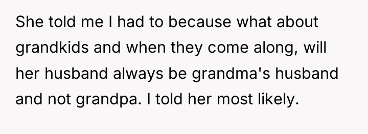 She told me I had to because what about grandkids...