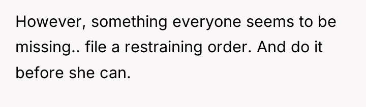 However, something everyone seems to be missing.. file a restraining...