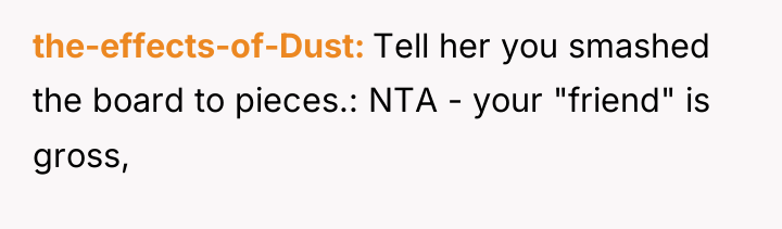 the-effects-of-Dust Tell her you smashed the board to pieces.: NTA...