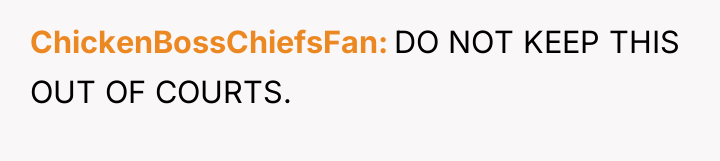 ChickenBossChiefsFan DO NOT KEEP THIS OUT OF COURTS.