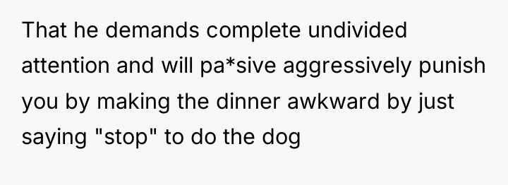 That he demands complete undivided attention and will pa*sive aggressively...