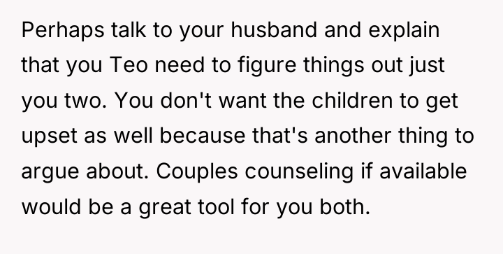 Perhaps talk to your husband and explain that you Teo...