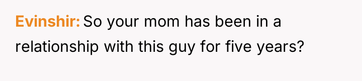 Evinshir So your mom has been in a relationship with...
