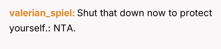valerian_spiel Shut that down now to protect yourself.: NTA.