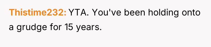 Thistime232 YTA. You've been holding onto a grudge for 15...