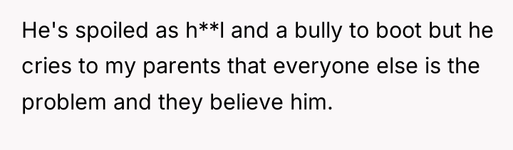 He's spoiled as h**l and a bully to boot but...
