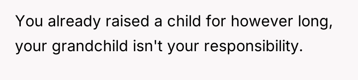 You already raised a child for however long, your grandchild...