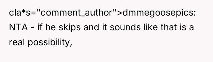 cla*s="comment_author">dmmegoosepics: NTA - if he skips and it sounds like...