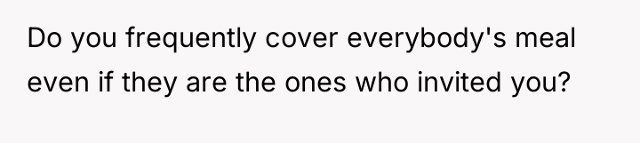 Do you frequently cover everybody's meal even if they are...