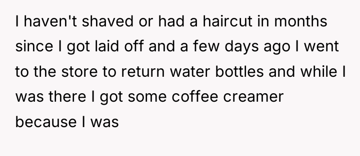I haven't shaved or had a haircut in months since...