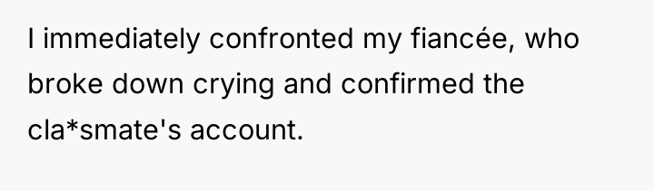 I immediately confronted my fiancée, who broke down crying and...