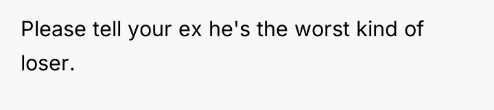 Please tell your ex he's the worst kind of loser.