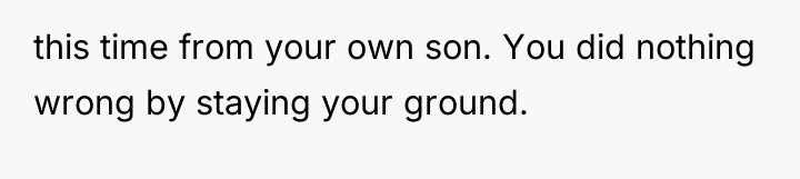 this time from your own son. You did nothing wrong...