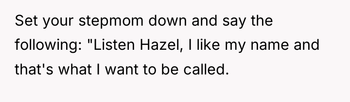 Set your stepmom down and say the following: "Listen Hazel,...