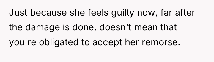 Just because she feels guilty now, far after the damage...