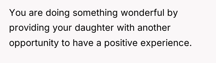 You are doing something wonderful by providing your daughter with...