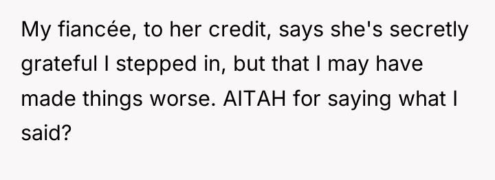My fiancée, to her credit, says she's secretly grateful I...