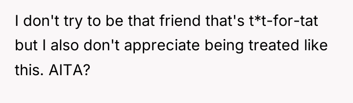 I don't try to be that friend that's t*t-for-tat but...
