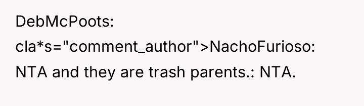 DebMcPoots cla*s="comment_author">NachoFurioso: NTA and they are trash parents.: NTA.