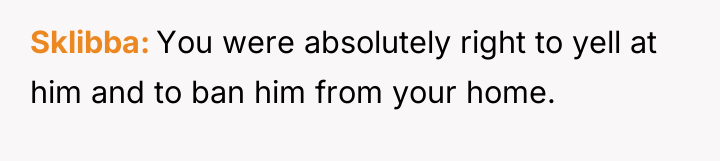 Sklibba You were absolutely right to yell at him and...