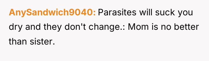 AnySandwich9040 Parasites will suck you dry and they don't change.:...