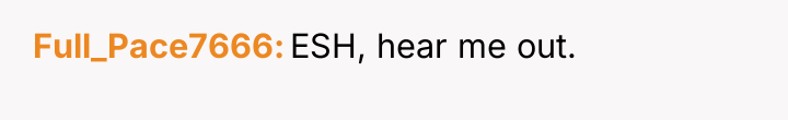 Full_Pace7666 ESH, hear me out.