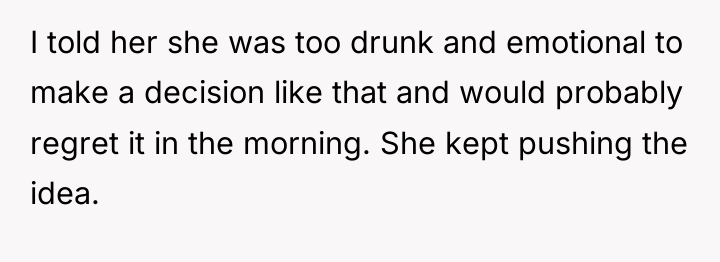 I told her she was too drunk and emotional to...