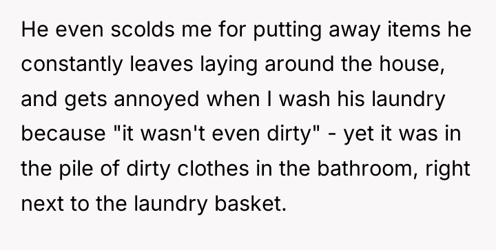 He even scolds me for putting away items he constantly...
