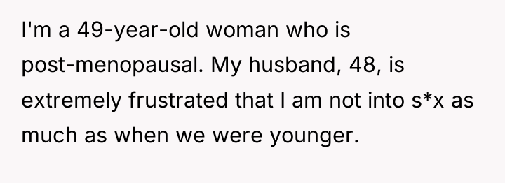 I'm a 49-year-old woman who is post-menopausal. My husband, 48,...