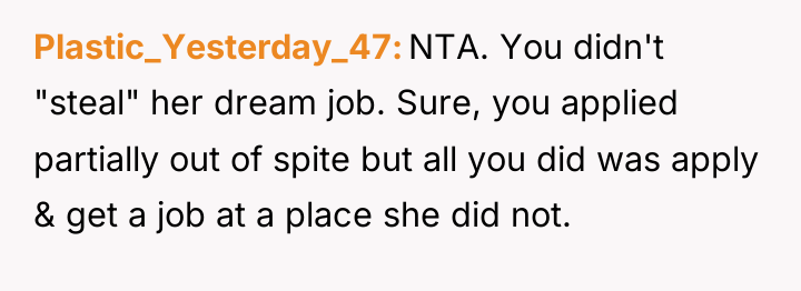 Plastic_Yesterday_47 NTA. You didn't "steal" her dream job. Sure, you...
