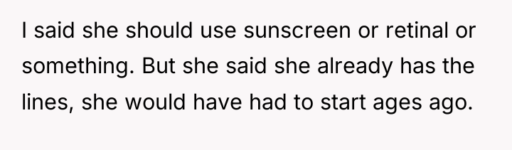 I said she should use sunscreen or retinal or something....