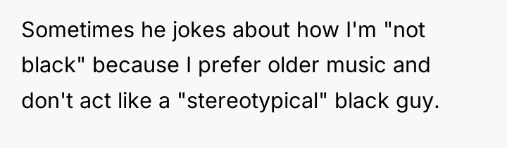 Sometimes he jokes about how I'm "not black" because I...