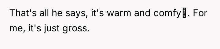 That's all he says, it's warm and comfy. For me,...