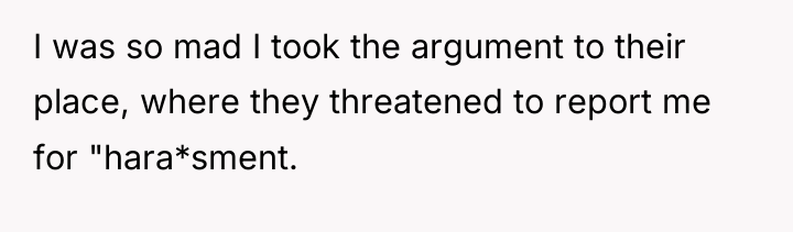 I was so mad I took the argument to their...