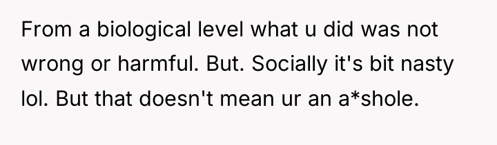 From a biological level what u did was not wrong...