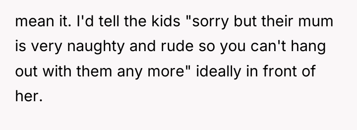 mean it. I'd tell the kids "sorry but their mum...