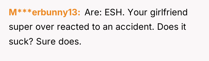 M***erbunny13 ​ Are: ESH. Your girlfriend super over reacted to...