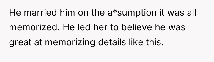 He married him on the a*sumption it was all memorized....