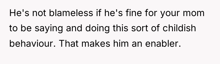 He's not blameless if he's fine for your mom to...