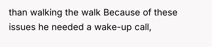 than walking the walk Because of these issues he needed...