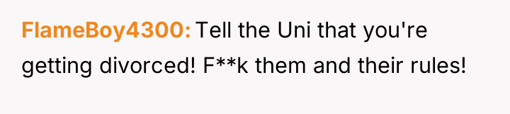 FlameBoy4300 Tell the Uni that you're getting divorced! F**k them...