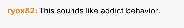 ryox82 This sounds like addict behavior.