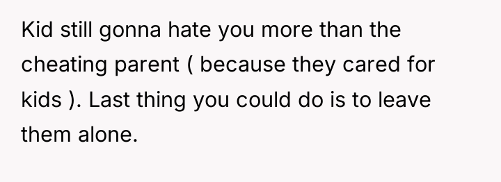 Kid still gonna hate you more than the cheating parent...