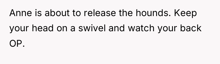 Anne is about to release the hounds. Keep your head...