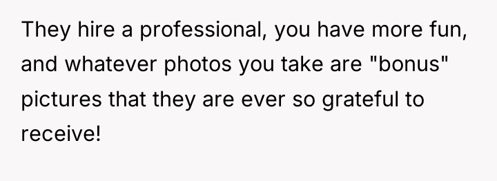 They hire a professional, you have more fun, and whatever...