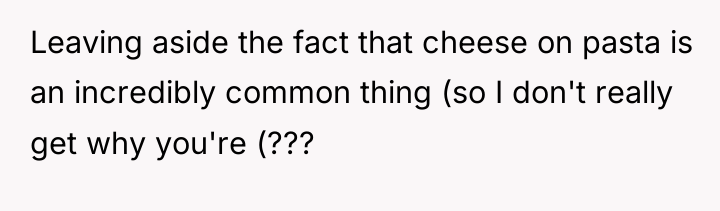 Leaving aside the fact that cheese on pasta is an...