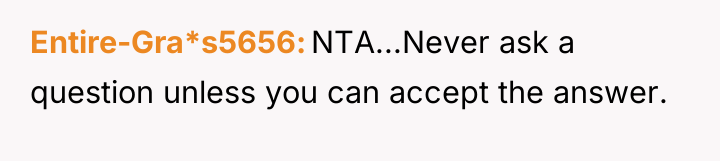 Entire-Gra*s5656 NTA...Never ask a question unless you can accept the...