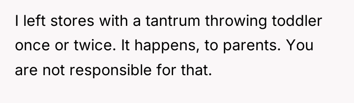 I left stores with a tantrum throwing toddler once or...