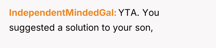 IndependentMindedGal YTA. You suggested a solution to your son,