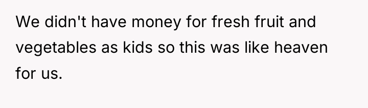 We didn't have money for fresh fruit and vegetables as...